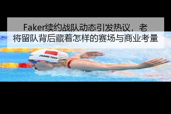 Faker续约战队动态引发热议，老将留队背后藏着怎样的赛场与商业考量（kaiyun）