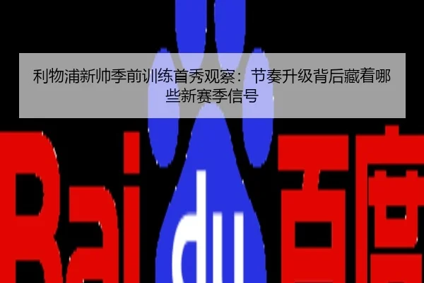 利物浦新帅季前训练首秀观察：节奏升级背后藏着哪些新赛季信号（kaiyun）
